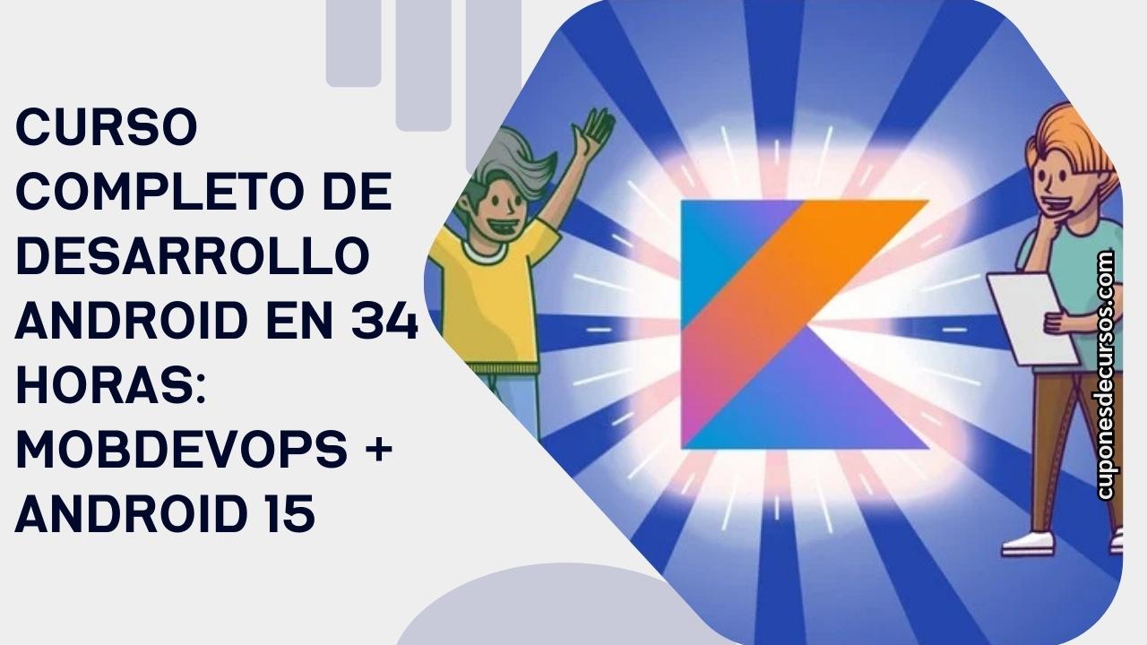 Curso Completo de Desarrollo Android en 34 Horas: MobDevOps + Android 15 con 100% de descuento